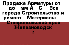 Продажа Арматуры от 6 до 32мм А500С  - Все города Строительство и ремонт » Материалы   . Ставропольский край,Железноводск г.